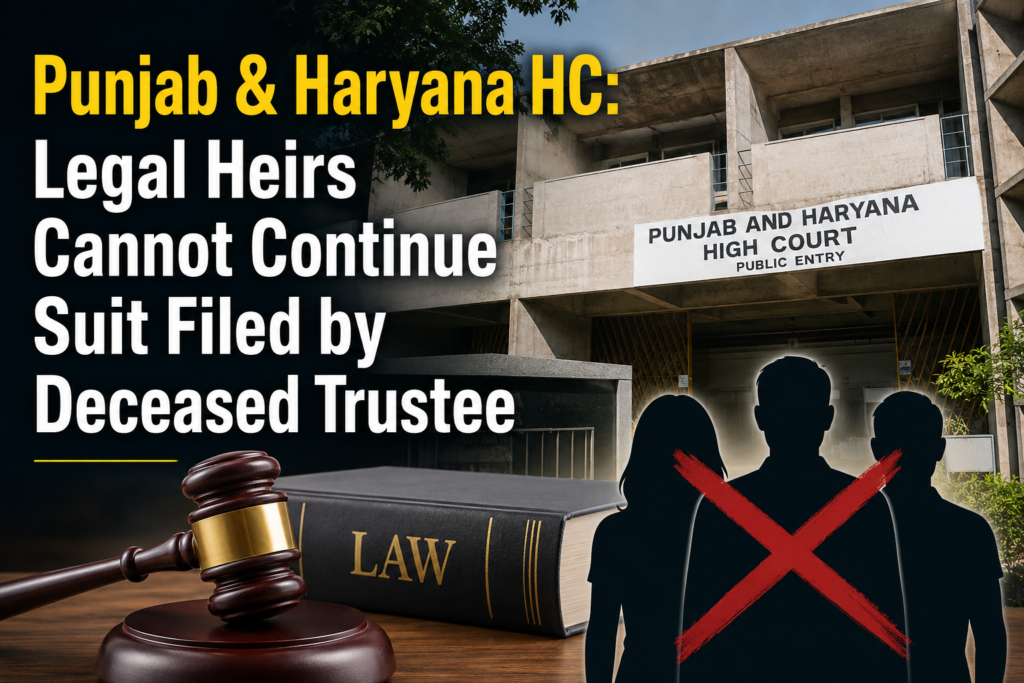 Punjab & Haryana HC: Legal Heirs Cannot Continue Suit Filed by Deceased Trustee